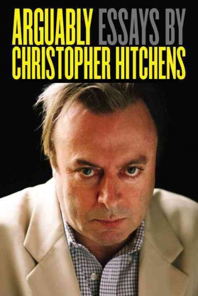 Arguably [electronic resource] : essays by Christopher Hitchens / Christopher Hitchens.