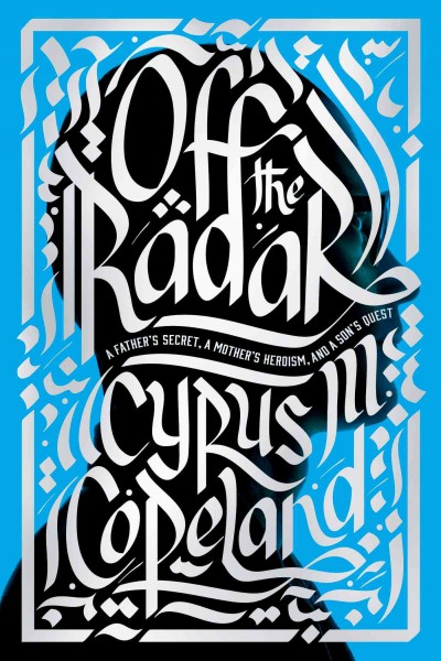 Off the radar : a father's secret, a mother's heroism, and a son's quest / Cyrus M. Copeland.