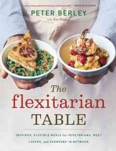 The flexitarian table : inspired, flexible meals for vegetarians, meat lovers, and everyone in between / Peter Berley, with Zoe Singer ; photographs by Quentin Bacon.