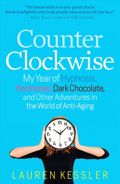 Counterclockwise : my year of hypnosis, hormones, dark chocolate, and other adventures in the world of anti-aging / Lauren Kessler.