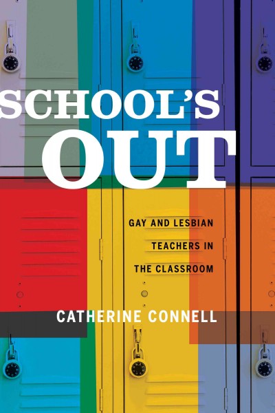 School's out [electronic resource] : gay and lesbian teachers in the classroom / Catherine Connell.