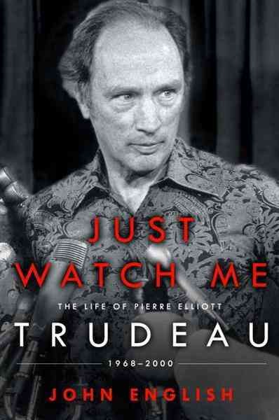 Just watch me [electronic resource] : the life of Pierre Elliott Trudeau, 1968-2000 / John English.