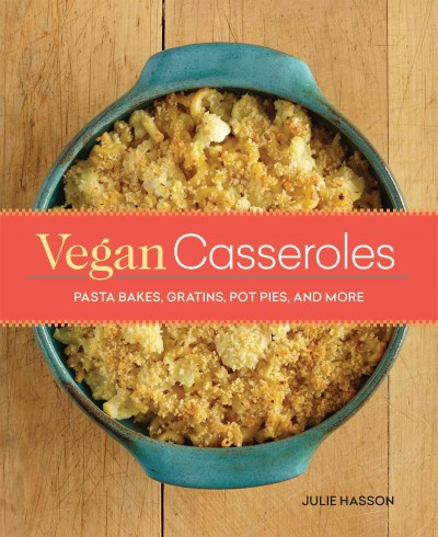 Vegan casseroles [electronic resource] : pasta bakes, gratins, pot pies, and more / Julie Hasson.