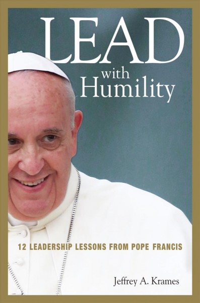 Lead with humility : 12 leadership lessons from Pope Francis / Jeffrey A. Krames.