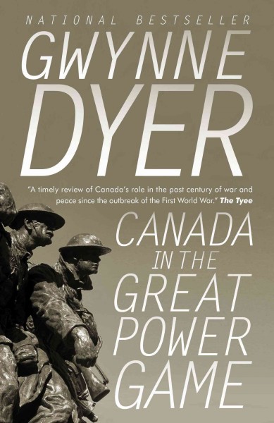 Canada in the great power game, 1914-2014 / Gwynne Dyer.
