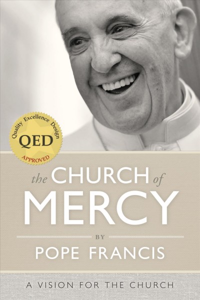The church of mercy : a vision for the church / by Pope Francis.