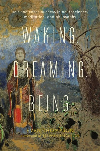 Waking, Dreaming, Being [electronic resource] : Self and Consciousness in Neuroscience, Meditation, and Philosophy.