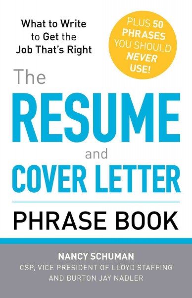 The resume and cover letter phrase book [electronic resource] : what to write to get the job that's right : plus 50 phrases you should never use! / Nancy Schuman and Burton Jay Nadler.