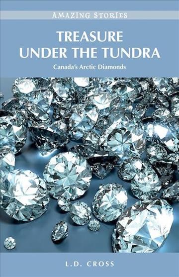 Treasure under the tundra [electronic resource] : Canada's arctic diamonds / L.D. Cross.