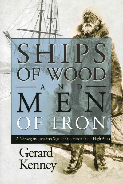 Ships of wood and men of iron [electronic resource] : a Norwegian-Canadian saga of exploration in the high Arctic / Gerard Kenney.
