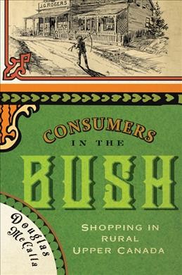 Consumers in the bush : shopping in rural Upper Canada / Douglas McCalla.