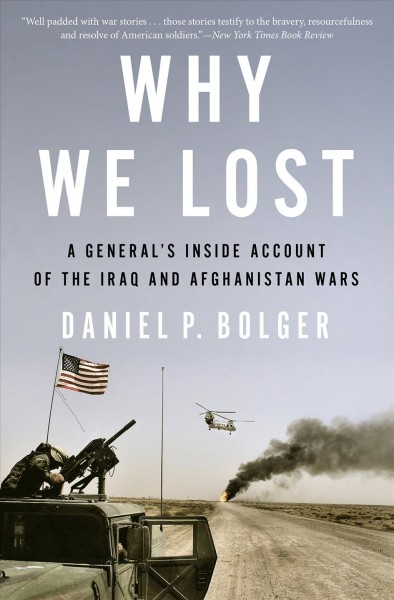 Why we lost : a general's inside account of the Iraq and Afghanistan Wars / Daniel Bolger.