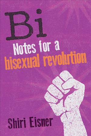 Bi [electronic resource] : Notes for a Bisexual Revolution. Shiri Eisner.