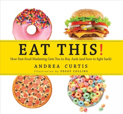 Eat this! : how fast-food marketing gets you to buy junk (and how to fight back) / Andrea Curtis ; illustrations by Peggy Collins.