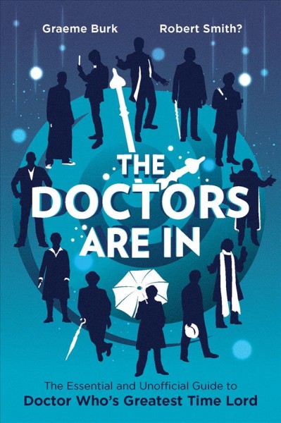 The doctors are in [electronic resource] : The Essential and Unofficial Guide to Doctor Who's Greatest Time Lord. Graeme Burk.