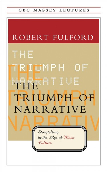 The triumph of narrative [electronic resource] : Storytelling in the Age of Mass Culture. Robert Fulford.