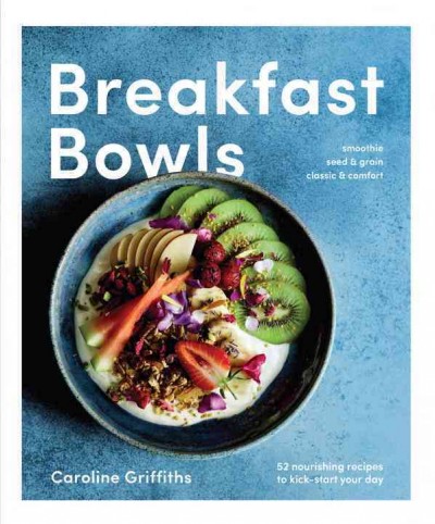 Breakfast bowls : 52 nourishing recipes to kick-start your day / Caroline Griffiths.