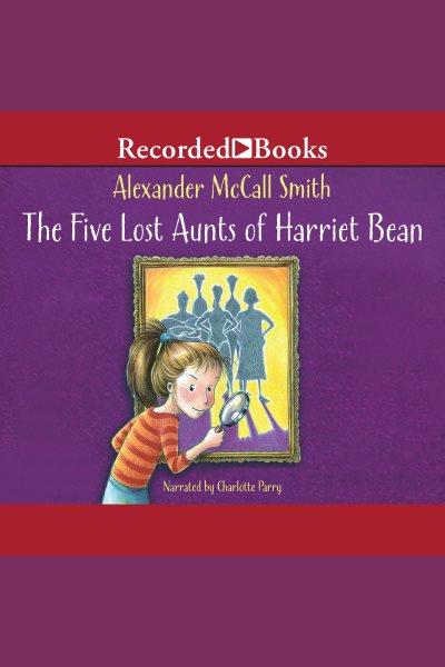 The five lost aunts of harriet bean [electronic resource] / Alexander McCall Smith.