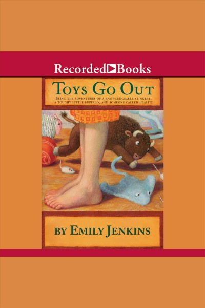Toys go out [electronic resource] : being the adventures of a knowledgeable Stingray, a toughy little Buffalo, and someone called Plastic / Emily Jenkins.