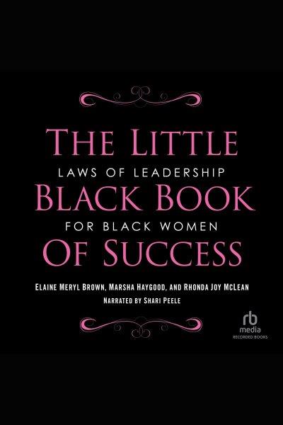 The little black book of success [electronic resource] : laws of leadership for Black women / Elaine Brown, Marsha Haygood, and Rhonda Joy McLean ; foreword by Angela Burt-Murray.