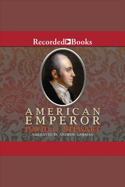 American emperor [electronic resource] : Aaron Burr's challenge to Jefferson's America / David O. Stewart.