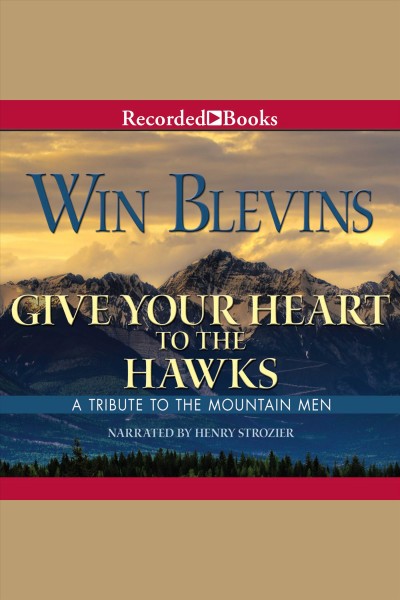 Give your heart to the hawks [electronic resource] : a tribute to the mountain men / Win Blevins.