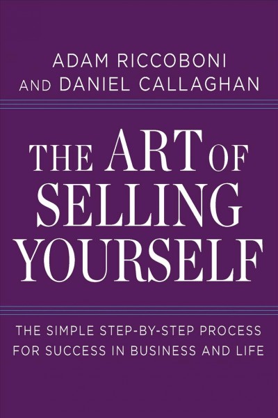 The art of selling yourself [electronic resource] : the simple step-by-step process for success in business and life / Adam Riccoboni and Daniel Callaghan.