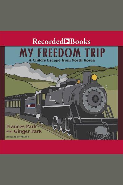 My freedom trip [electronic resource] : a child's escape from North Korea / Frances Park and Ginger Park.