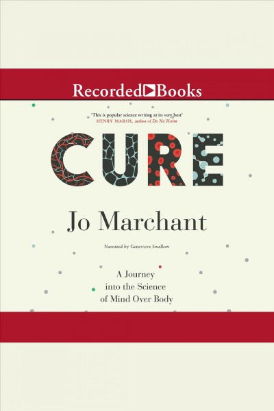Cure [electronic resource] : a journey into the science of mind over body / Jo Marchant.