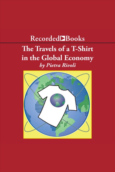 The travels of a t-shirt in the global economy [electronic resource] : an economist examines the markets, power and politics of world trade / Pietra Rivoli.