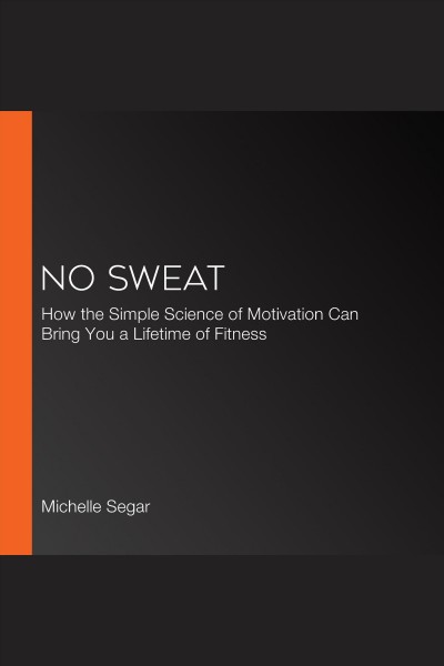 No sweat [electronic resource] : how the simple science of motivation can bring you a lifetime of fitness / Michelle Segar.