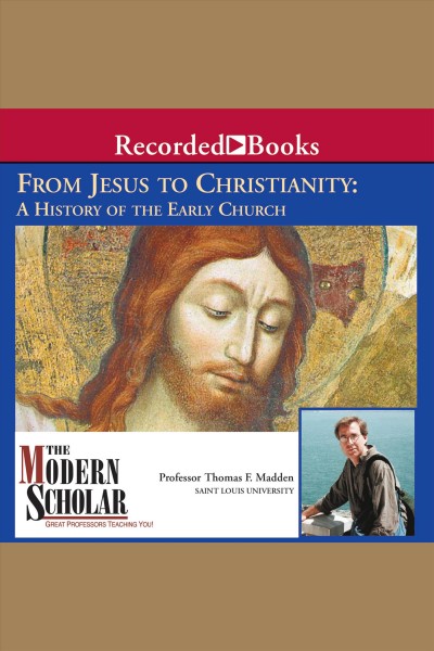 From Jesus to Christianity [electronic resource] : a history of the early Church / Thomas F. Madden.