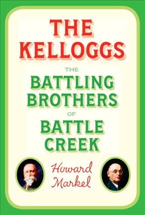 The Kelloggs : the battling brothers of Battle Creek / Howard Markel.