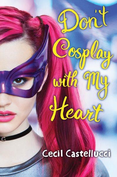 Don't cosplay with my heart / Cecil Castellucci.