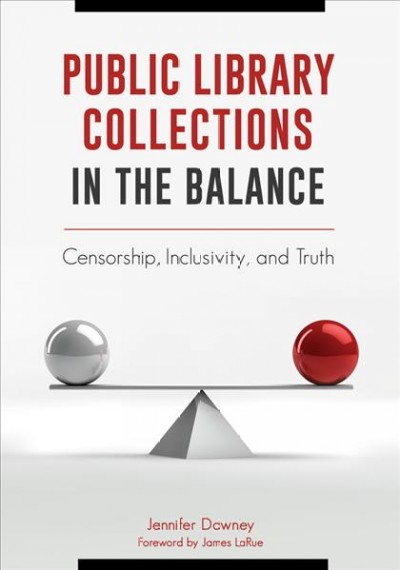 Public library collections in the balance [electronic resource] : Censorship, Inclusivity, and Truth. Jennifer Downey.