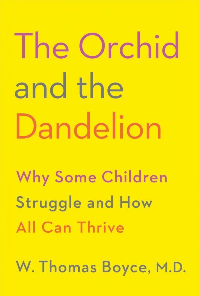 The orchid and the dandelion : why some children struggle and how all can thrive / W. Thomas Boyce MD.