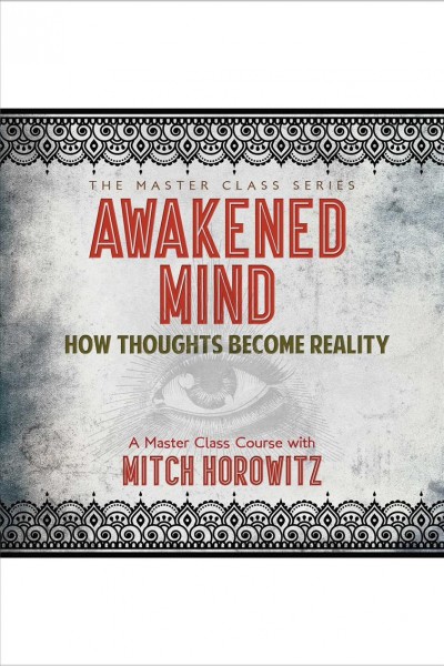 Awakened mind [electronic resource] : how thoughts become reality / Mitch Horowitz.