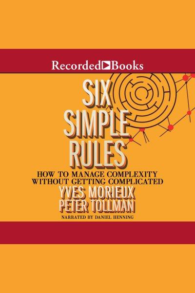 Six simple rules [electronic resource] : how to manage complexity without getting complicated / Yves Morieux and Peter Tollman.
