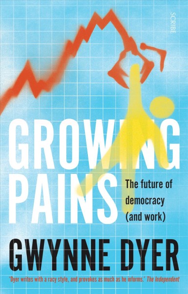 Growing pains [electronic resource] : The future of democracy (and work). Gwynne Dyer.