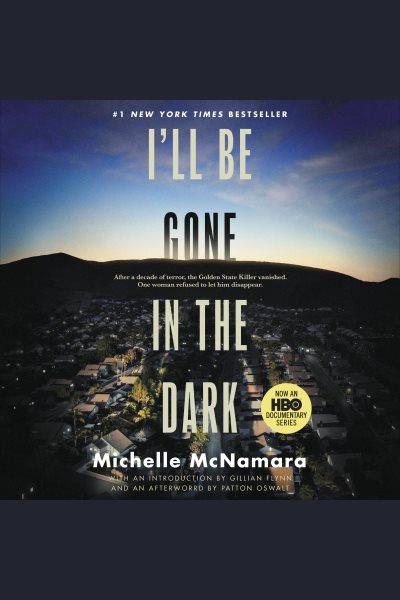 I'll be gone in the dark [electronic resource] : One Woman's Obsessive Search for the Golden State Killer. Michelle McNamara.