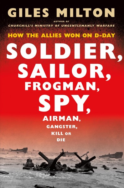 Soldier, sailor, frogman, spy, airman, gangster, kill or die : how the Allies won on D-day / Giles Milton.