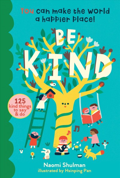 Be kind : 125 kind things to say & do : you can make the world a happier place! / Naomi Shulman ; illustrated by Hsinping Pan.