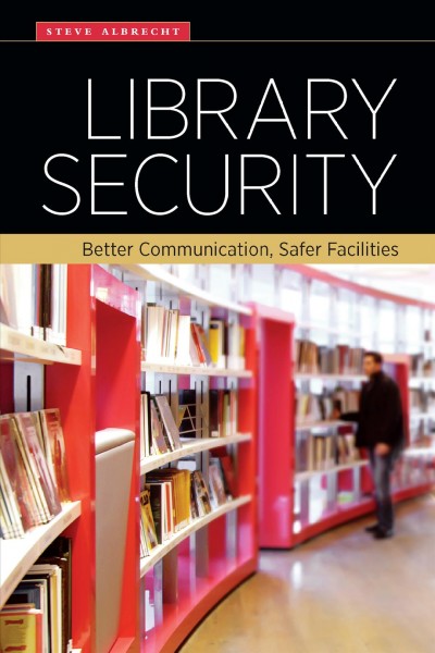 Library security [electronic resource] : Better Communication, Safer Facilities. Steve Albrecht.