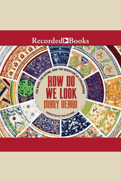 How do we look [electronic resource] : the body, the divine, and the question of civilization / Mary Beard.