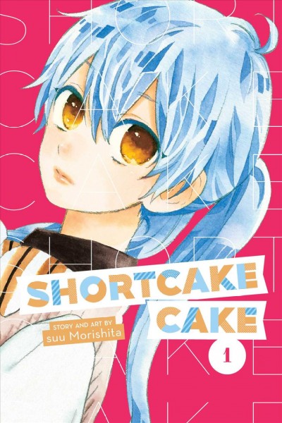 Shortcake Cake. Volume 1 / story and art by Suu Morishita ; translation, Emi Louie-Nishikawa ; touch-up art and lettering, Inori Fukada Trant.