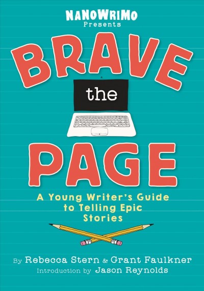 Brave the page : a young writer's guide to telling epic stories / by Rebecca Stern & Grant Faulkner ; introduction by Jason Reynolds.