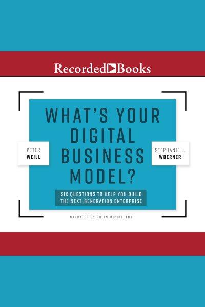 What's your digital business model? [electronic resource] : six questions to help you build the next-generation enterprise / Peter Weill and Stephanie Woerner.