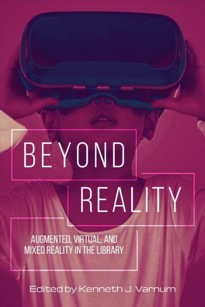 Beyond reality [electronic resource] : Augmented, virtual, and mixed reality in the library. Kenneth J Varnum.