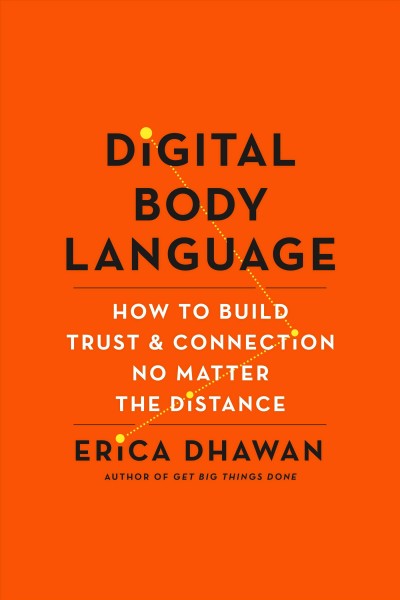 Digital body language [electronic resource] : How to build trust and connection, no matter the distance. Erica Dhawan.