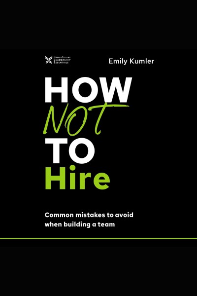 How not to hire [electronic resource] : Common mistakes to avoid when building a team. Emily Kumler.